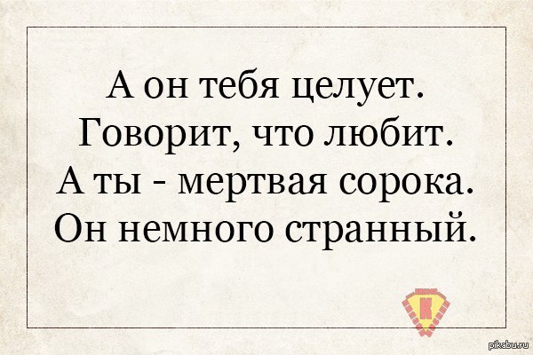 А он тебя целует говорит. А ты сорока он немного странный. А он тебя целует говорит что любит. А ты ворона он немного странный. А ты мертвая сорока.