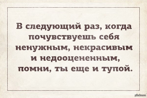 В следующий раз. В следующий раз когда почувствовать себя. Если чувствуешь себя ненужной. Помни ты еще и тупой. Я чувствую себя ненужной.