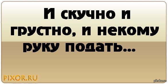 Некому подать. И скучно и грустно. Статусы скучно и грустно. Скучаю грустно. Скучно грустно и тоскливо.