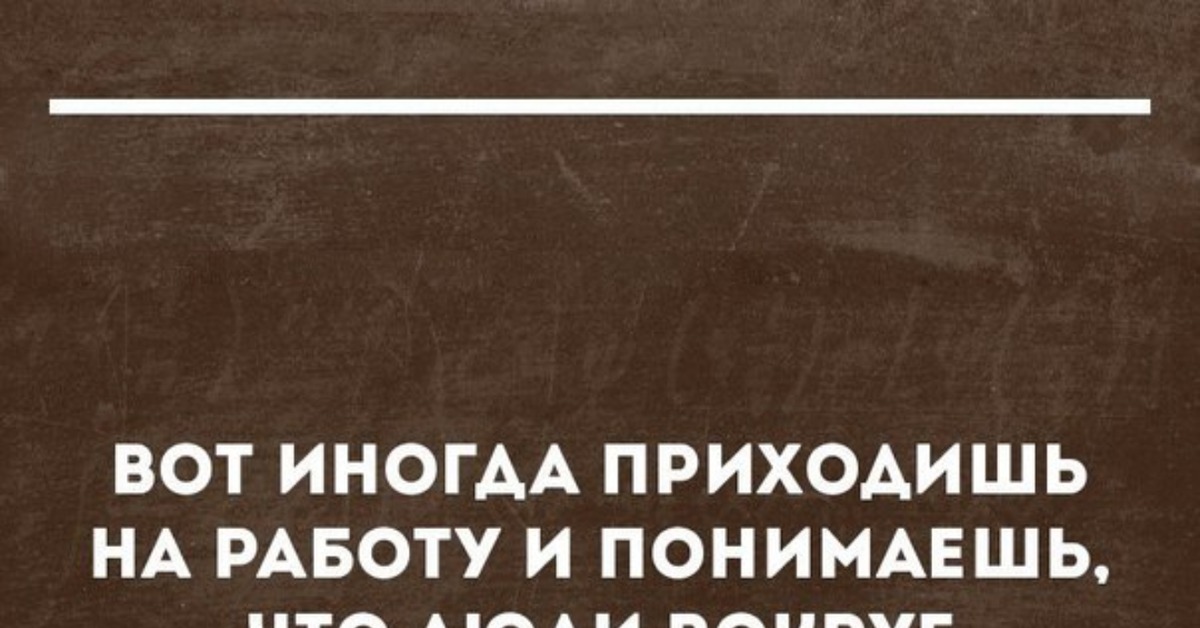 Иногда прийти. Сарказм про работу. Работа сарказм юмор. Сарказм про работу в картинках. Вот иногда приходишь на работу и понимаешь.