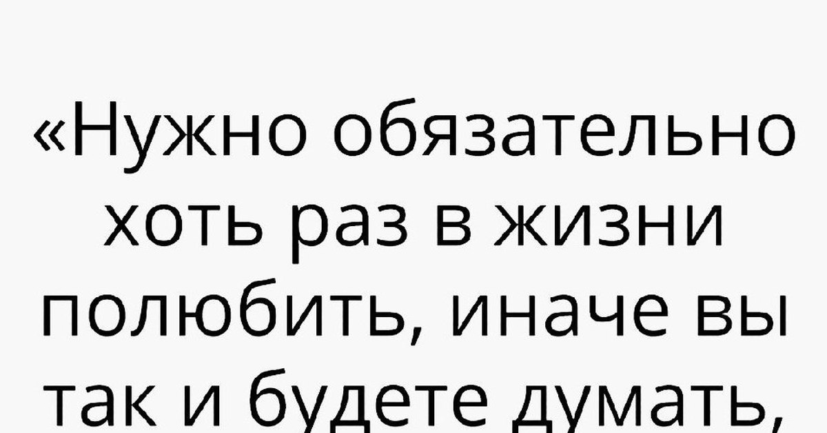 1 раз что ли. Надо влюбиться. Нужно обязательно хоть раз полюбить. Нужно хоть раз в жизни полюбить. Нужно обязательно хоть раз в жизни полюбить.