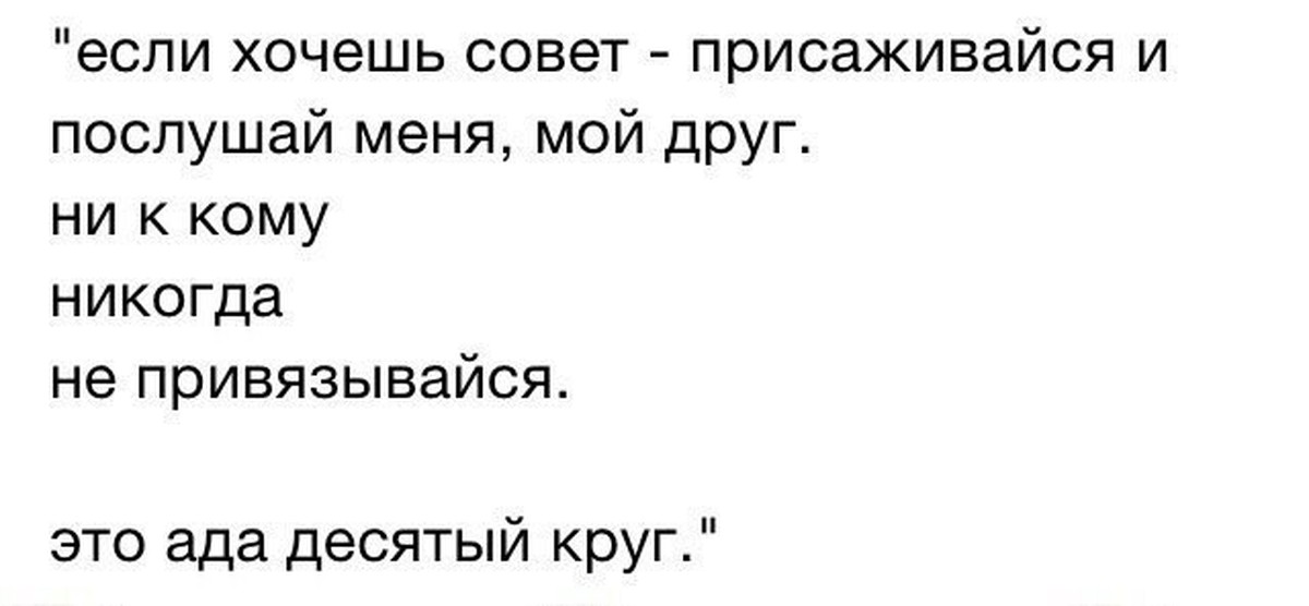 Хочешь совет. Десятый круг ада. Если хочешь совет мой друг присаживайся. Хочешь совет присаживайся и послушай меня мой друг. Никогда никому не привязывайся.