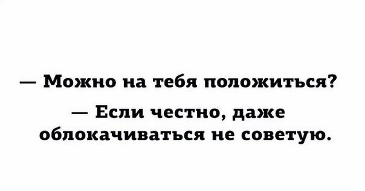 Полагаюсь на тебя система. На тебя можно положиться. Человек на которого можно положиться. На тебя можно положиться даже облокачиваться не советую. Лена ты всегда слышишь только.