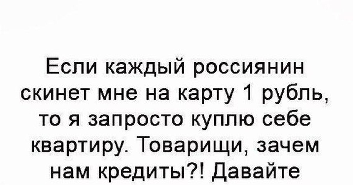 Пора помогать. Если каждый россиянин скинется по рублю. Если каждый скинет по 1 рублю. Если каждый россиянин скинет мне на карту 1 рубль. Скинемся по рублю.