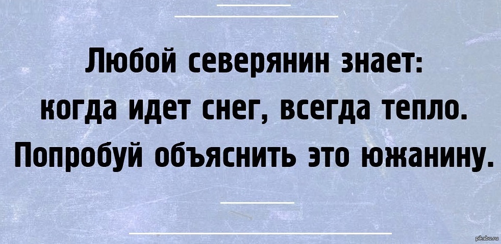 Всегда снег. Любой Северянин знает когда идет снег. Когда идет снег всегда тепло. Когда идет снег это тепло попробуй объяснить. Как объяснить южанину что когда идёт снег тепло.