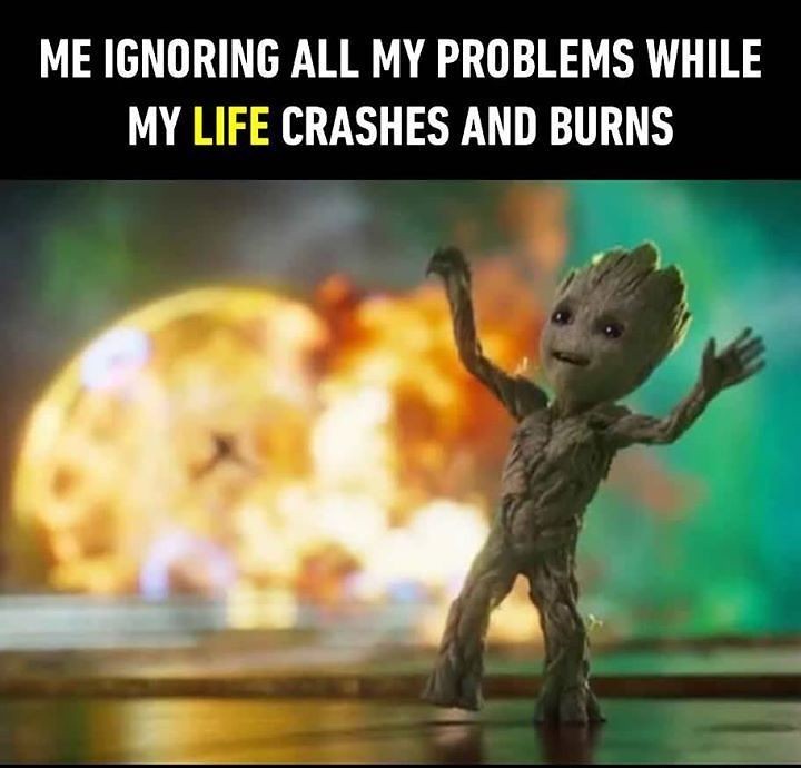 This is me ignoring all my problems while my life is falling apart and burning - 9GAG, Images, Groot