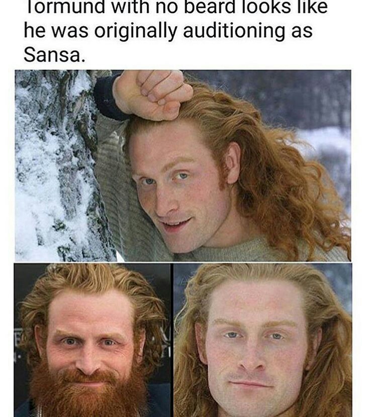 Tormund without beard looks like he originally auditioned as Sansa - Game of Thrones, Sansa Stark, Beard, Tormund